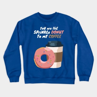 You are the Sprinkle Donut to my Coffee Crewneck Sweatshirt